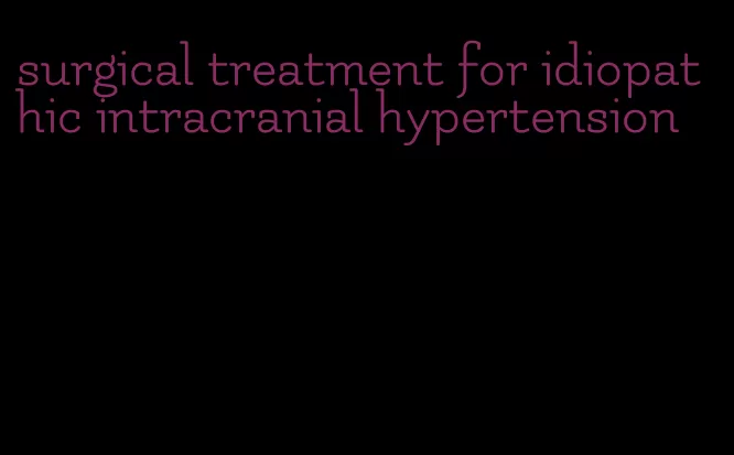 surgical treatment for idiopathic intracranial hypertension