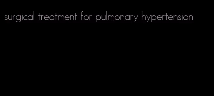 surgical treatment for pulmonary hypertension