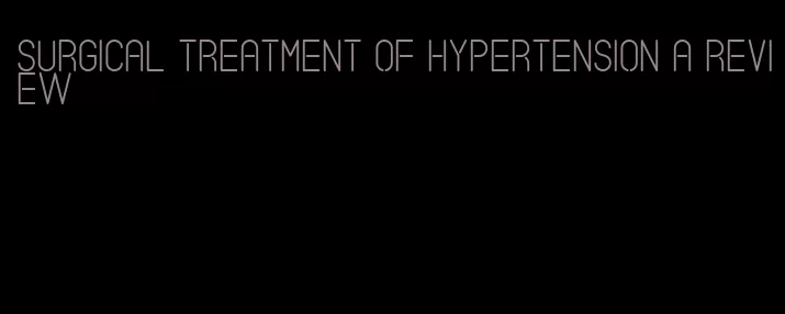 surgical treatment of hypertension a review