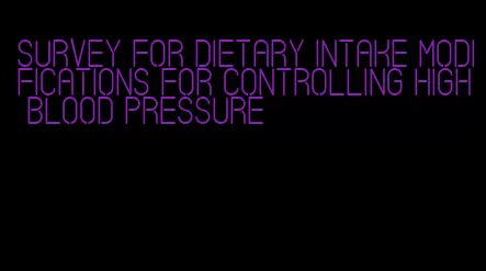 survey for dietary intake modifications for controlling high blood pressure