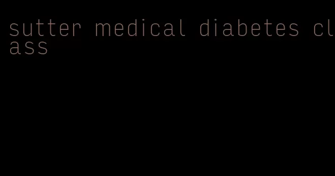 sutter medical diabetes class