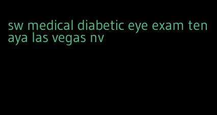 sw medical diabetic eye exam tenaya las vegas nv