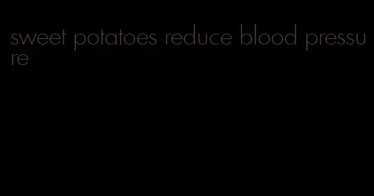 sweet potatoes reduce blood pressure