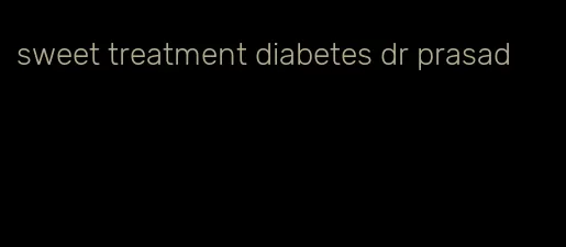 sweet treatment diabetes dr prasad
