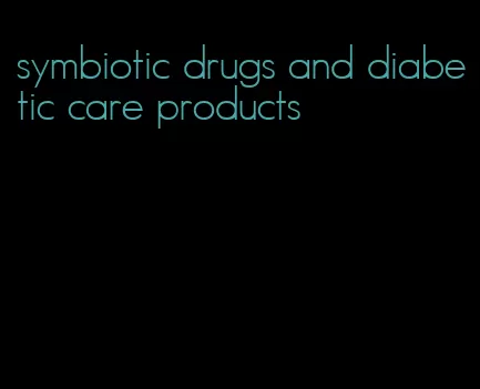 symbiotic drugs and diabetic care products