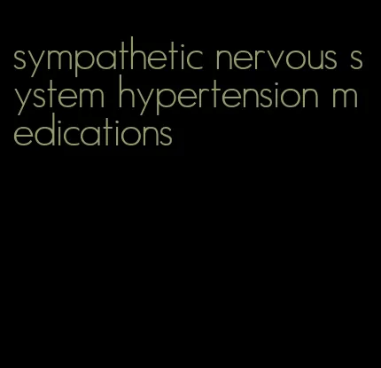 sympathetic nervous system hypertension medications