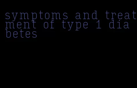 symptoms and treatment of type 1 diabetes
