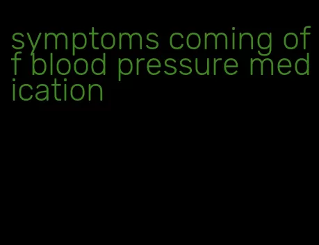 symptoms coming off blood pressure medication