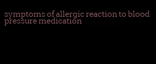 symptoms of allergic reaction to blood pressure medication
