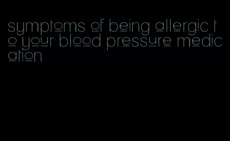 symptoms of being allergic to your blood pressure medication