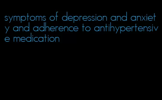 symptoms of depression and anxiety and adherence to antihypertensive medication
