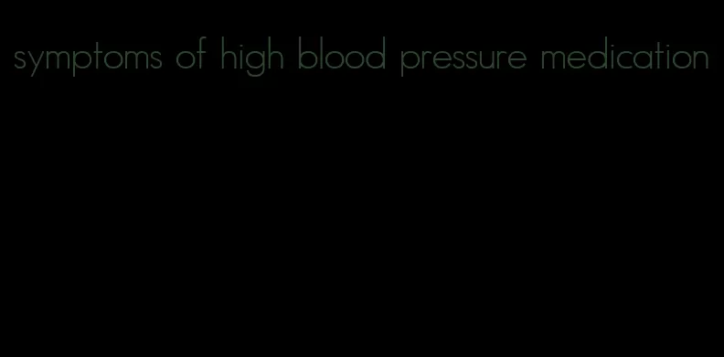symptoms of high blood pressure medication