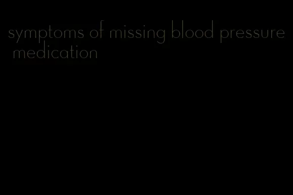 symptoms of missing blood pressure medication