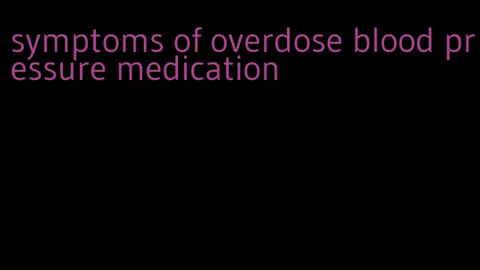 symptoms of overdose blood pressure medication