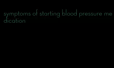 symptoms of starting blood pressure medication