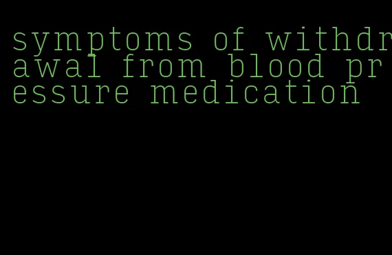symptoms of withdrawal from blood pressure medication
