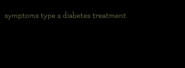 symptoms type 2 diabetes treatment