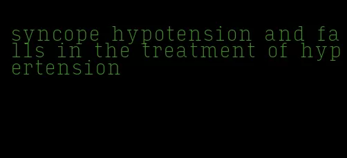 syncope hypotension and falls in the treatment of hypertension