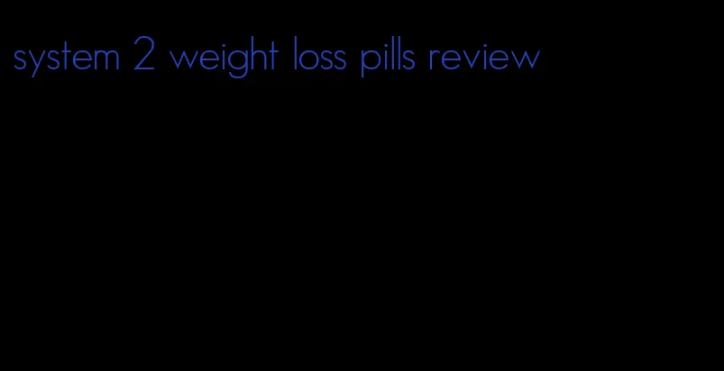 system 2 weight loss pills review