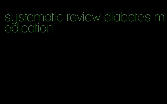 systematic review diabetes medication