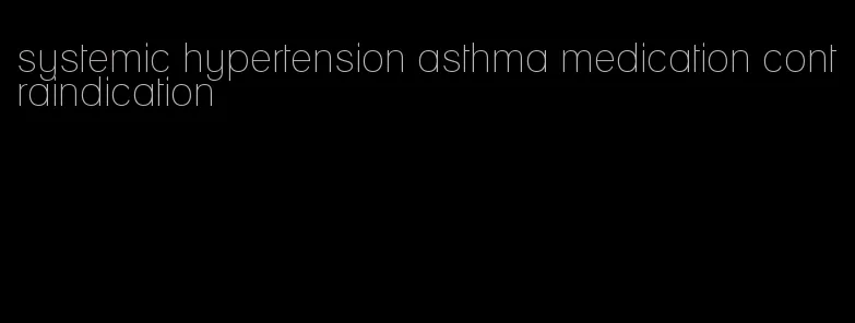 systemic hypertension asthma medication contraindication