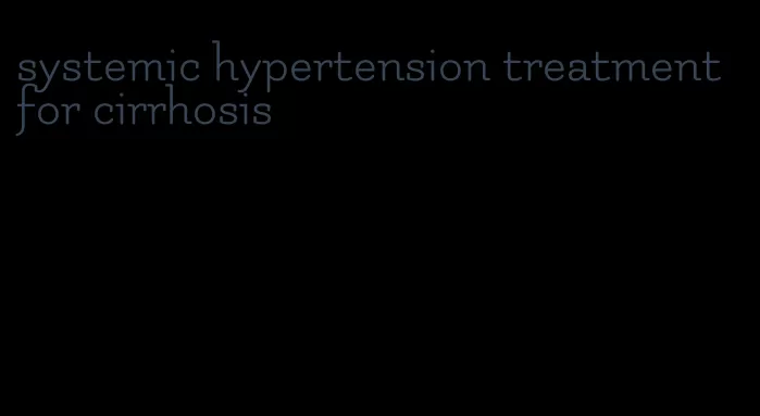 systemic hypertension treatment for cirrhosis