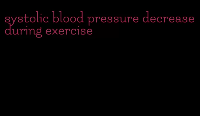 systolic blood pressure decrease during exercise