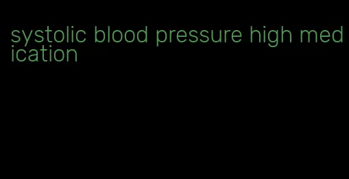 systolic blood pressure high medication