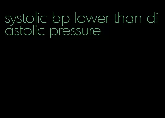 systolic bp lower than diastolic pressure