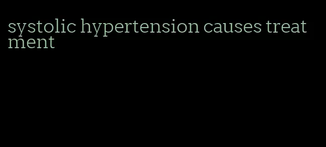 systolic hypertension causes treatment