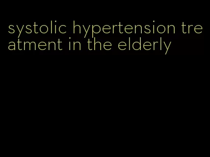 systolic hypertension treatment in the elderly