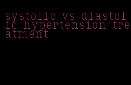 systolic vs diastolic hypertension treatment