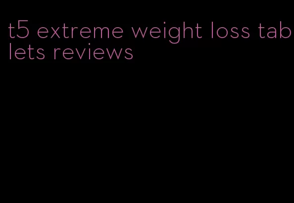 t5 extreme weight loss tablets reviews