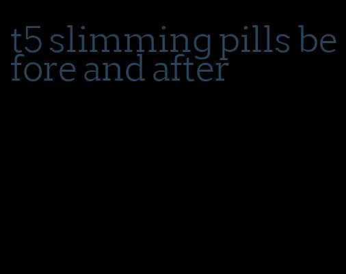 t5 slimming pills before and after