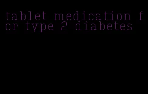 tablet medication for type 2 diabetes