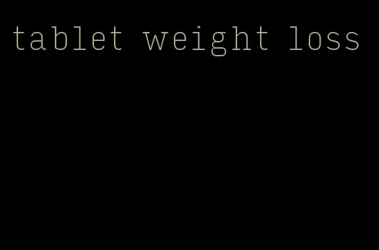tablet weight loss