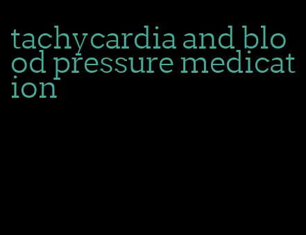 tachycardia and blood pressure medication