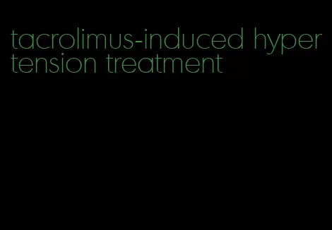 tacrolimus-induced hypertension treatment