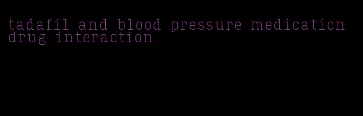 tadafil and blood pressure medication drug interaction