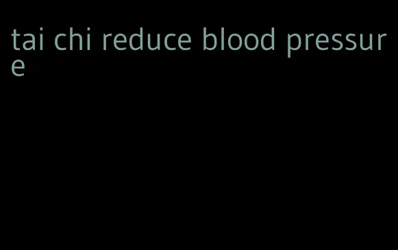 tai chi reduce blood pressure