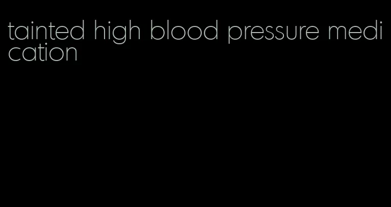 tainted high blood pressure medication