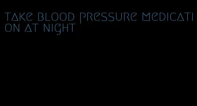 take blood pressure medication at night