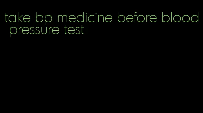 take bp medicine before blood pressure test