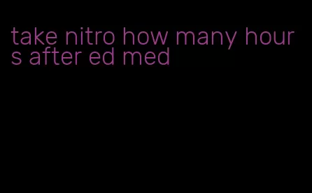 take nitro how many hours after ed med