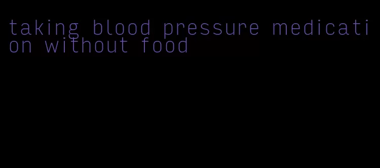 taking blood pressure medication without food