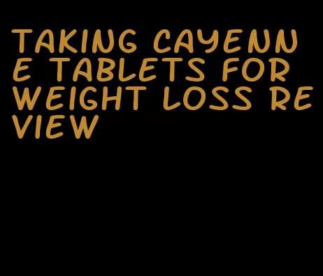 taking cayenne tablets for weight loss review