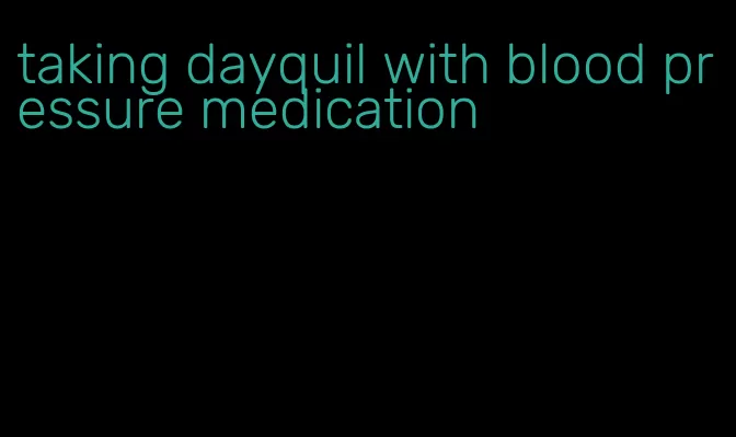 taking dayquil with blood pressure medication