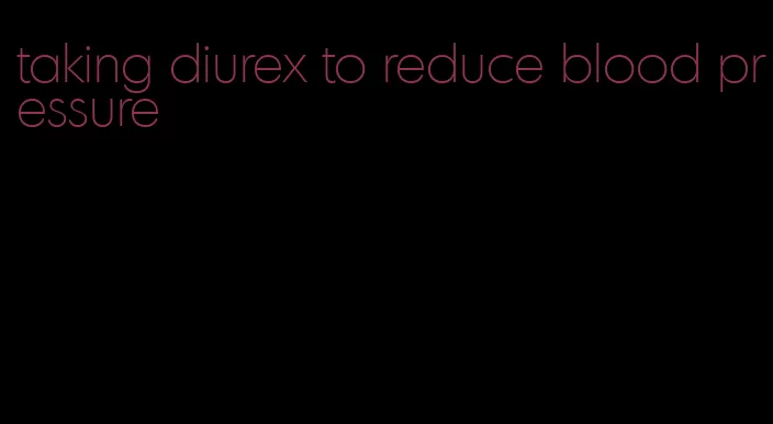 taking diurex to reduce blood pressure