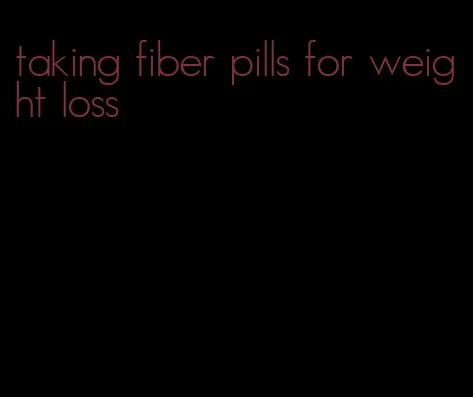 taking fiber pills for weight loss