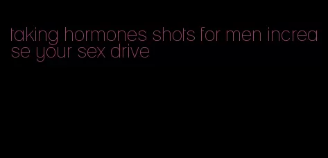 taking hormones shots for men increase your sex drive